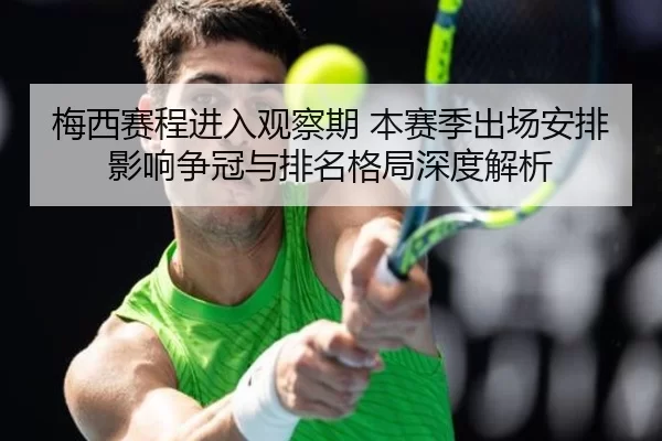 梅西赛程进入观察期 本赛季出场安排影响争冠与排名格局深度解析